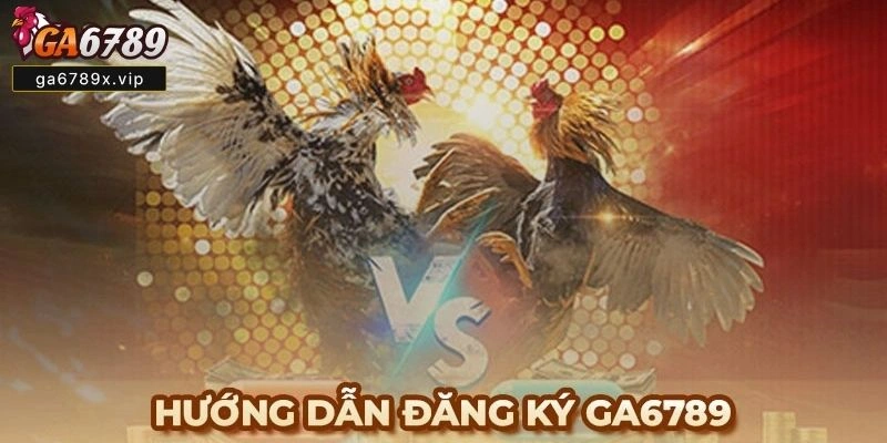 Đăng Ký Ga6789 Là Gì? Vì Sao Nên Tham Gia Và Những Lợi Ích Nổi Bật Đăng Ký Ga6789